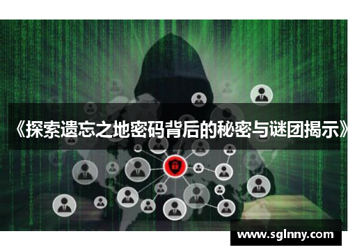 《探索遗忘之地密码背后的秘密与谜团揭示》 《探索遗忘之地密码背后的秘密与谜团揭示》