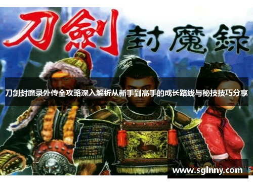 刀剑封魔录外传全攻略深入解析从新手到高手的成长路线与秘技技巧分享 刀剑封魔录外传全攻略深入解析从新手到高手的成长路线与秘技技巧分享