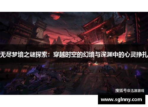 无尽梦境之谜探索：穿越时空的幻境与深渊中的心灵挣扎